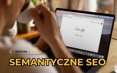 Semantyczne SEO: jak Google rozumie kontekst słów kluczowych?